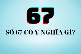 Số 67 có ý nghĩa gì